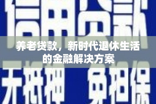 广元养老贷款，新时代退休生活的金融解决方案