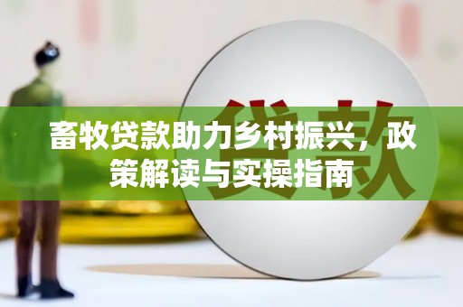 绿春畜牧贷款助力乡村振兴，政策解读与实操指南