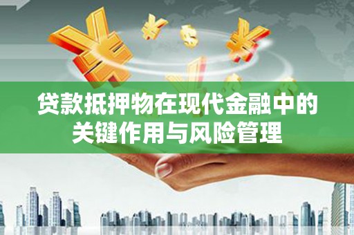 永福贷款抵押物在现代金融中的关键作用与风险管理