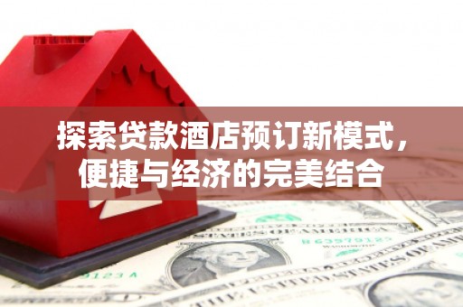 延津探索贷款酒店预订新模式，便捷与经济的完美结合