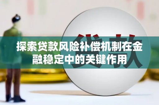 巴中探索贷款风险补偿机制在金融稳定中的关键作用
