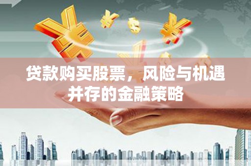 云和贷款购买股票，风险与机遇并存的金融策略