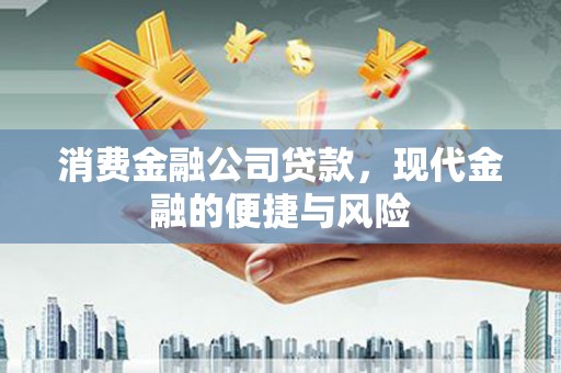峄城消费金融公司贷款，现代金融的便捷与风险