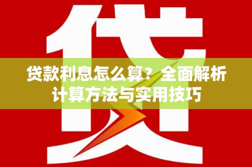 灌阳贷款利息怎么算？全面解析计算方法与实用技巧
