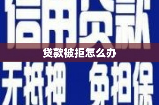 嵊泗贷款被拒怎么办