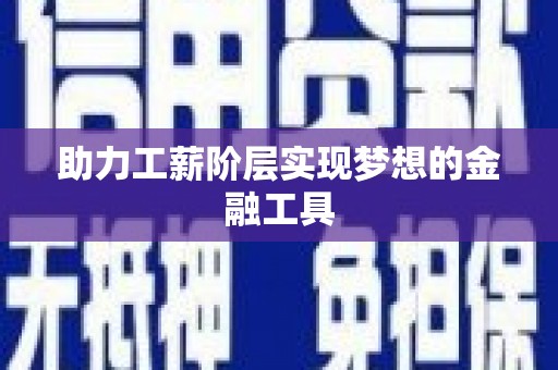 渭源助力工薪阶层实现梦想的金融工具