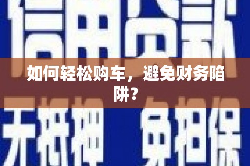 海原如何轻松购车，避免财务陷阱？