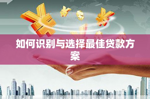 黑龙江如何识别与选择最佳贷款方案