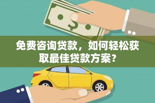 富裕免费咨询贷款，如何轻松获取最佳贷款方案？